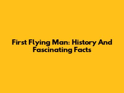 First Flying Man: History And Fascinating Facts