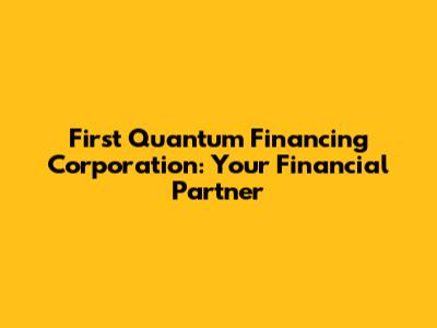 First Quantum Financing Corporation: Your Financial Partner