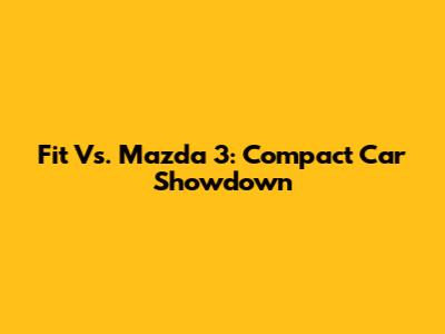 Fit Vs. Mazda 3: Compact Car Showdown