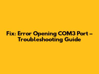 Fix: Error Opening COM3 Port – Troubleshooting Guide
