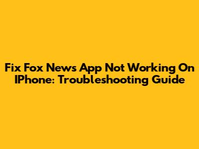 Fix Fox News App Not Working On IPhone: Troubleshooting Guide