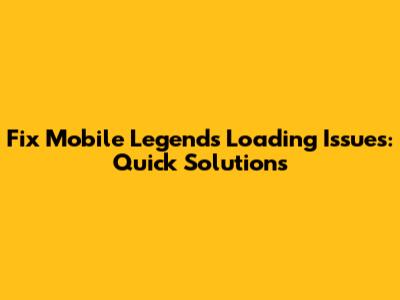 Fix Mobile Legends Loading Issues: Quick Solutions