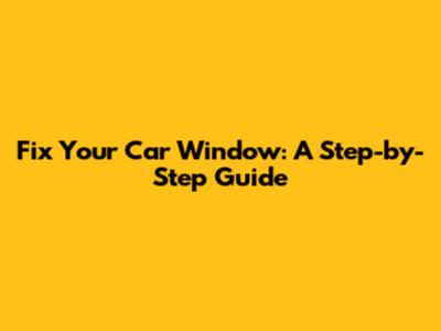 Fix Your Car Window: A Step-by-Step Guide