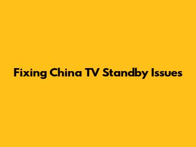 Fixing China TV Standby Issues