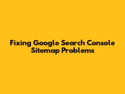 Fixing Google Search Console Sitemap Problems