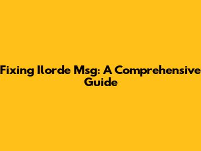Fixing Ilorde Msg: A Comprehensive Guide