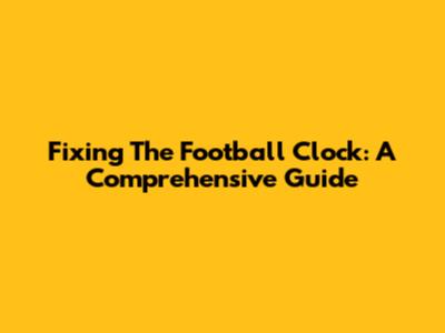 Fixing The Football Clock: A Comprehensive Guide