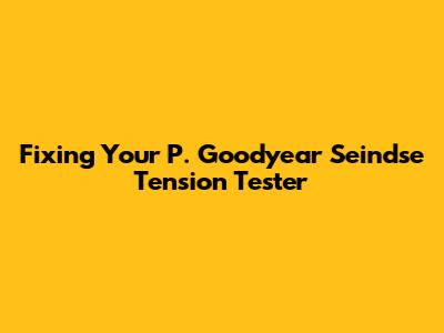 Fixing Your P. Goodyear Seindse Tension Tester