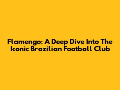 Flamengo: A Deep Dive Into The Iconic Brazilian Football Club