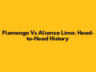 Flamengo Vs Alianza Lima: Head-to-Head History