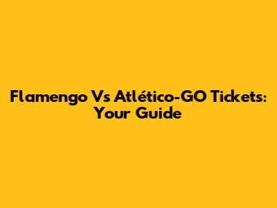 Flamengo Vs Atlético-GO Tickets: Your Guide