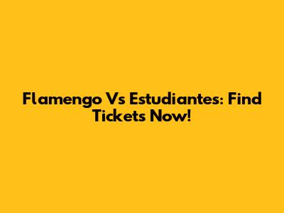 Flamengo Vs Estudiantes: Find Tickets Now!