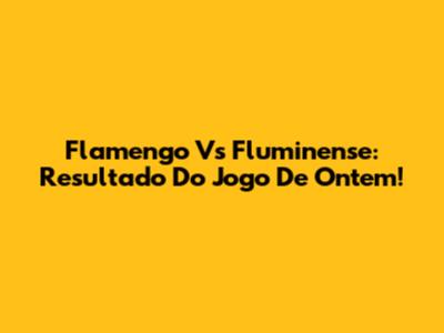 Flamengo Vs Fluminense: Resultado Do Jogo De Ontem!