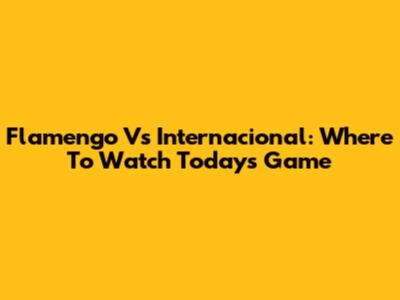 Flamengo Vs Internacional: Where To Watch Today's Game