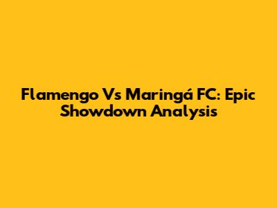 Flamengo Vs Maringá FC: Epic Showdown Analysis