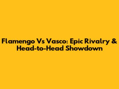 Flamengo Vs Vasco: Epic Rivalry & Head-to-Head Showdown