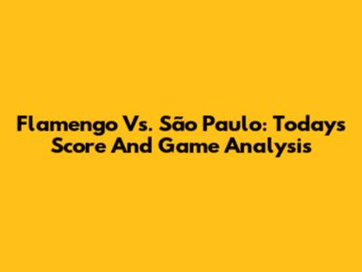 Flamengo Vs. São Paulo: Today's Score And Game Analysis