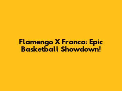 Flamengo X Franca: Epic Basketball Showdown!