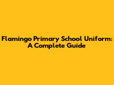 Flamingo Primary School Uniform: A Complete Guide