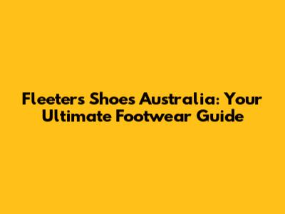 Fleeters Shoes Australia: Your Ultimate Footwear Guide