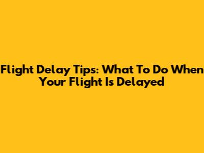 Flight Delay Tips: What To Do When Your Flight Is Delayed