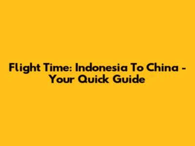Flight Time: Indonesia To China - Your Quick Guide
