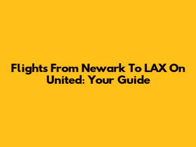 Flights From Newark To LAX On United: Your Guide