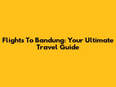 Flights To Bandung: Your Ultimate Travel Guide