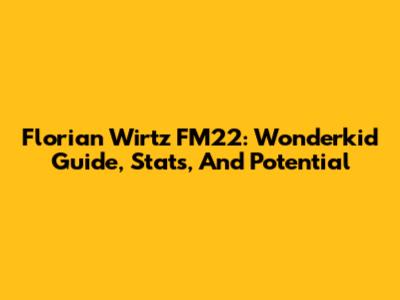 Florian Wirtz FM22: Wonderkid Guide, Stats, And Potential