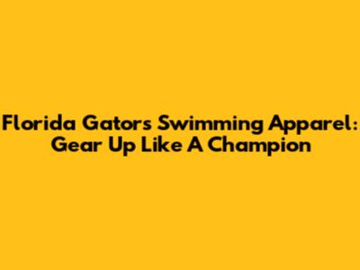 Florida Gators Swimming Apparel: Gear Up Like A Champion