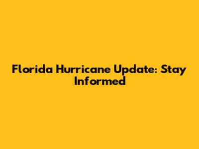 Florida Hurricane Update: Stay Informed