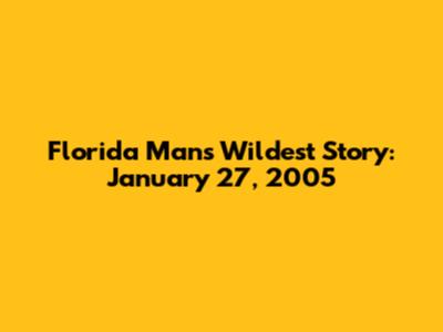 Florida Man's Wildest Story: January 27, 2005
