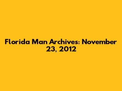 Florida Man Archives: November 23, 2012