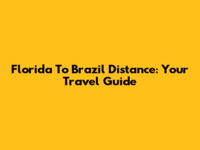 Florida To Brazil Distance: Your Travel Guide