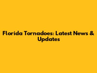 Florida Tornadoes: Latest News & Updates