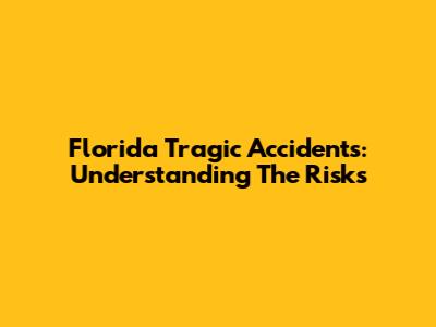 Florida Tragic Accidents: Understanding The Risks