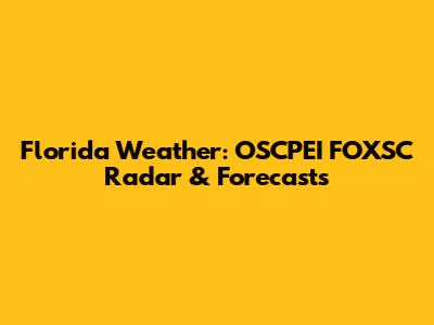 Florida Weather: OSCPEI FOXSC Radar & Forecasts