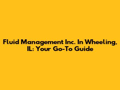Fluid Management Inc. In Wheeling, IL: Your Go-To Guide