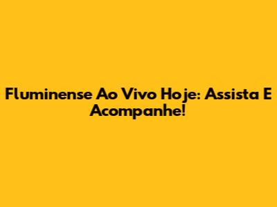 Fluminense Ao Vivo Hoje: Assista E Acompanhe!
