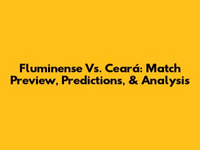 Fluminense Vs. Ceará: Match Preview, Predictions, & Analysis