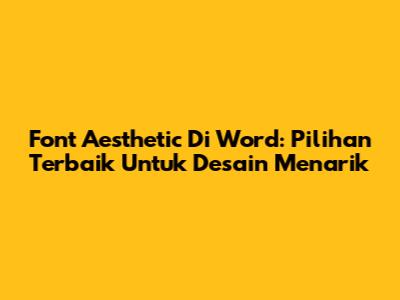 Font Aesthetic Di Word: Pilihan Terbaik Untuk Desain Menarik