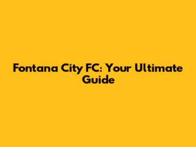 Fontana City FC: Your Ultimate Guide
