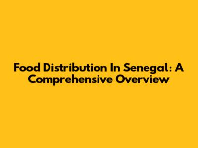 Food Distribution In Senegal: A Comprehensive Overview