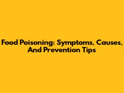 Food Poisoning: Symptoms, Causes, And Prevention Tips