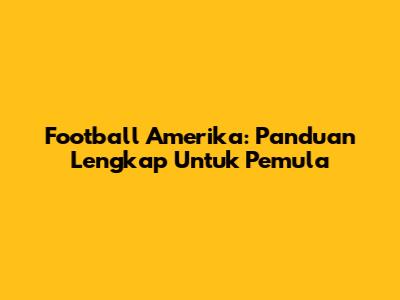 Football Amerika: Panduan Lengkap Untuk Pemula