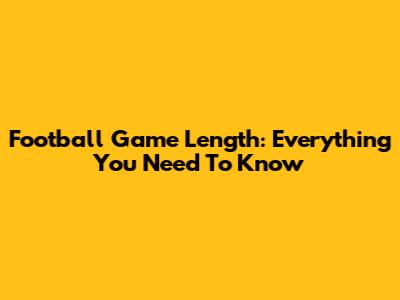 Football Game Length: Everything You Need To Know
