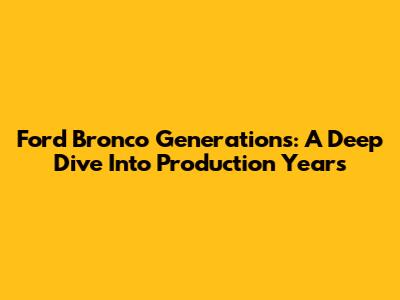 Ford Bronco Generations: A Deep Dive Into Production Years