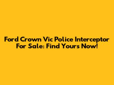 Ford Crown Vic Police Interceptor For Sale: Find Yours Now!