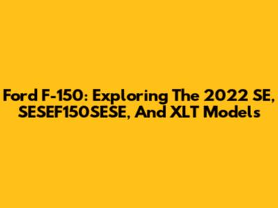 Ford F-150: Exploring The 2022 SE, SESEF150SESE, And XLT Models