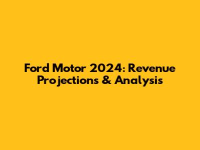 Ford Motor 2024: Revenue Projections & Analysis